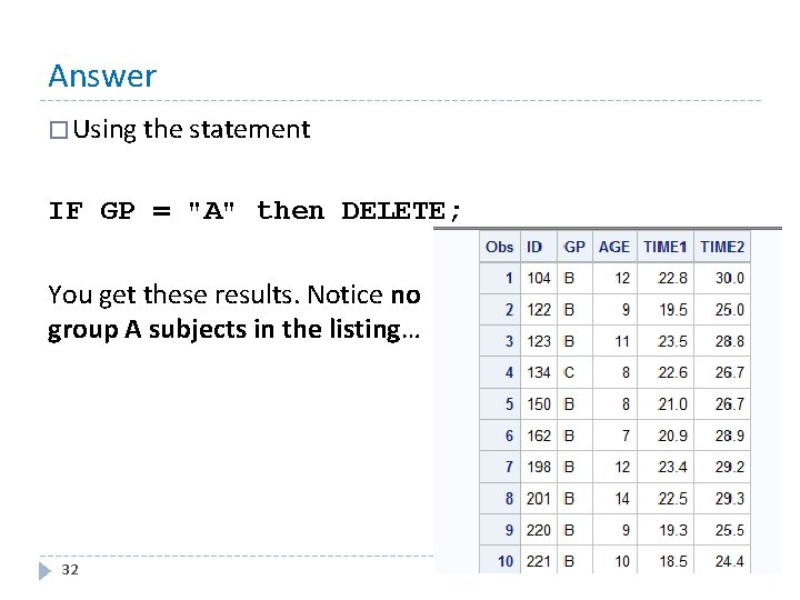 Answer � Using the statement IF GP = "A" then DELETE; You get these