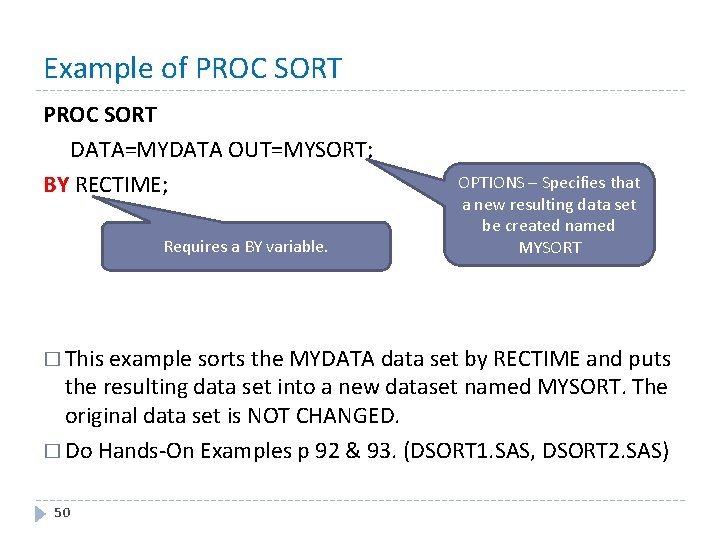 Example of PROC SORT DATA=MYDATA OUT=MYSORT; BY RECTIME; Requires a BY variable. OPTIONS –