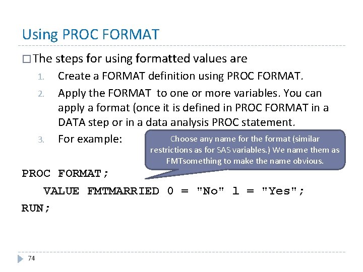 Using PROC FORMAT � The steps for using formatted values are 1. 2. 3.