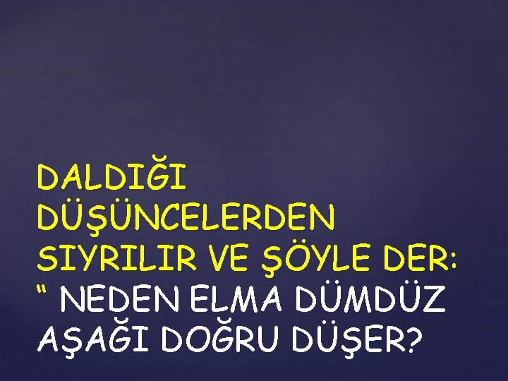 DALDIĞI DÜŞÜNCELERDEN SIYRILIR VE ŞÖYLE DER: “ NEDEN ELMA DÜMDÜZ AŞAĞI DOĞRU DÜŞER? 