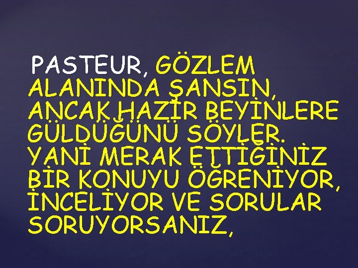 PASTEUR, GÖZLEM ALANINDA ŞANSIN, ANCAK HAZIR BEYİNLERE GÜLDÜĞÜNÜ SÖYLER. YANİ MERAK ETTİĞİNİZ BİR KONUYU