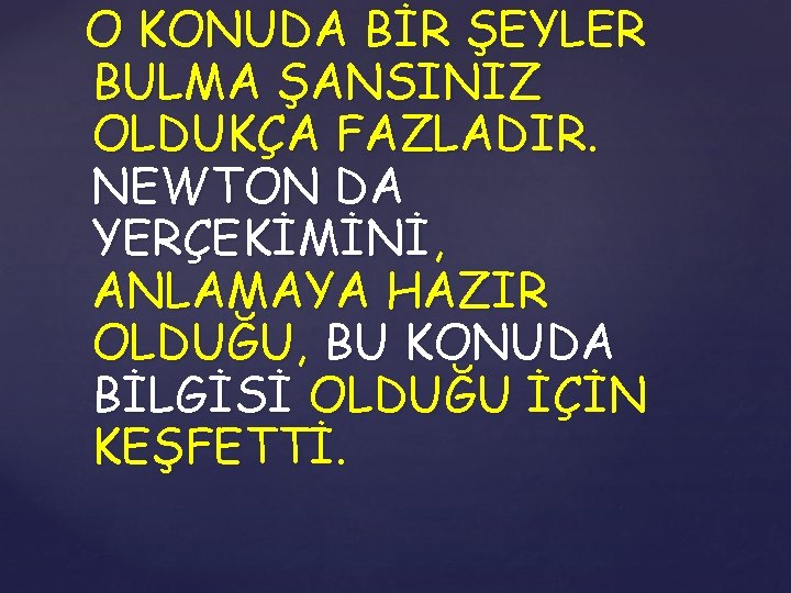 O KONUDA BİR ŞEYLER BULMA ŞANSINIZ OLDUKÇA FAZLADIR. NEWTON DA YERÇEKİMİNİ, ANLAMAYA HAZIR OLDUĞU,