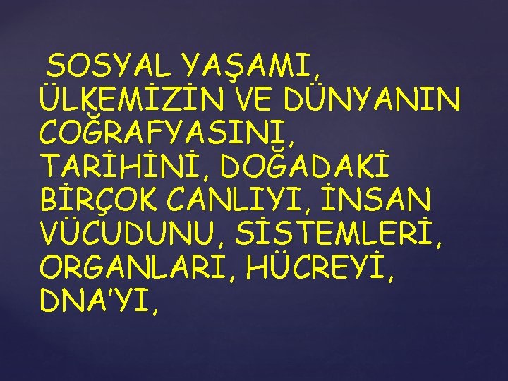 SOSYAL YAŞAMI, ÜLKEMİZİN VE DÜNYANIN COĞRAFYASINI, TARİHİNİ, DOĞADAKİ BİRÇOK CANLIYI, İNSAN VÜCUDUNU, SİSTEMLERİ, ORGANLARI,