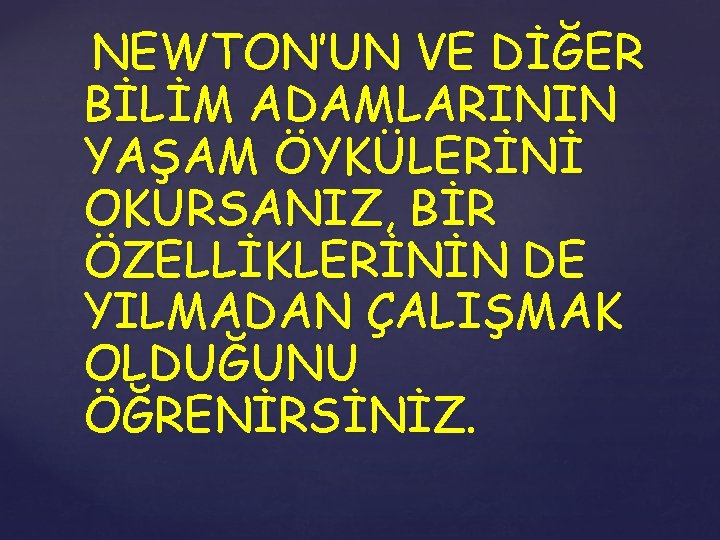 NEWTON’UN VE DİĞER BİLİM ADAMLARININ YAŞAM ÖYKÜLERİNİ OKURSANIZ, BİR ÖZELLİKLERİNİN DE YILMADAN ÇALIŞMAK OLDUĞUNU