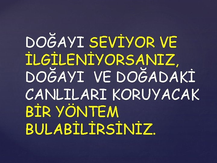 DOĞAYI SEVİYOR VE İLGİLENİYORSANIZ, DOĞAYI VE DOĞADAKİ CANLILARI KORUYACAK BİR YÖNTEM BULABİLİRSİNİZ. 