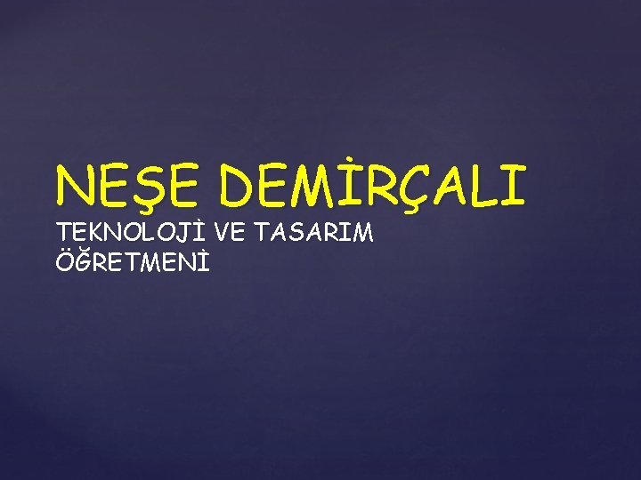 NEŞE DEMİRÇALI TEKNOLOJİ VE TASARIM ÖĞRETMENİ 