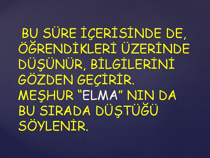 BU SÜRE İÇERİSİNDE DE, ÖĞRENDİKLERİ ÜZERİNDE DÜŞÜNÜR, BİLGİLERİNİ GÖZDEN GEÇİRİR. MEŞHUR “ELMA” NIN DA