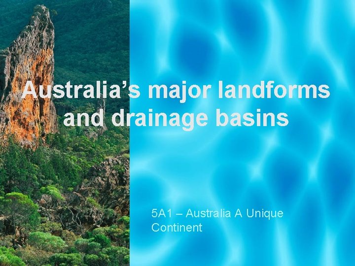 Australia’s major landforms and drainage basins 5 A 1 – Australia A Unique Continent