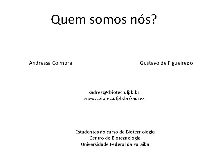 Quem somos nós? Andressa Coimbra Gustavo de Figueiredo xadrez@cbiotec. ufpb. br www. cbiotec. ufpb.