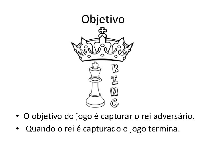 Objetivo • O objetivo do jogo é capturar o rei adversário. • Quando o