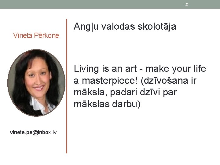 2 Vineta Pērkone vinete. pe@inbox. lv Angļu valodas skolotāja Living is an art -