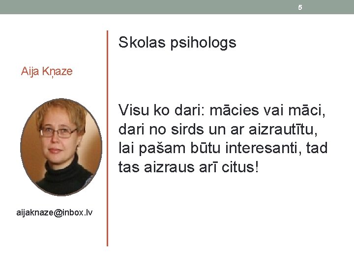 5 Skolas psihologs Aija Kņaze aijaknaze@inbox. lv Visu ko dari: mācies vai māci, dari