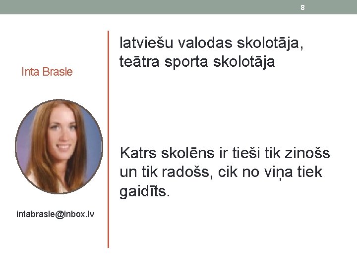 8 Inta Brasle latviešu valodas skolotāja, teātra sporta skolotāja Katrs skolēns ir tieši tik