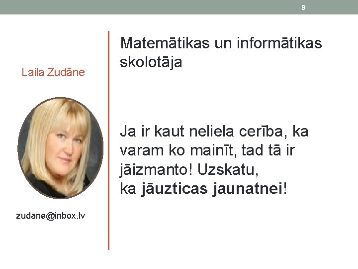 9 Laila Zudāne zudane@inbox. lv Matemātikas un informātikas skolotāja Ja ir kaut neliela cerība,