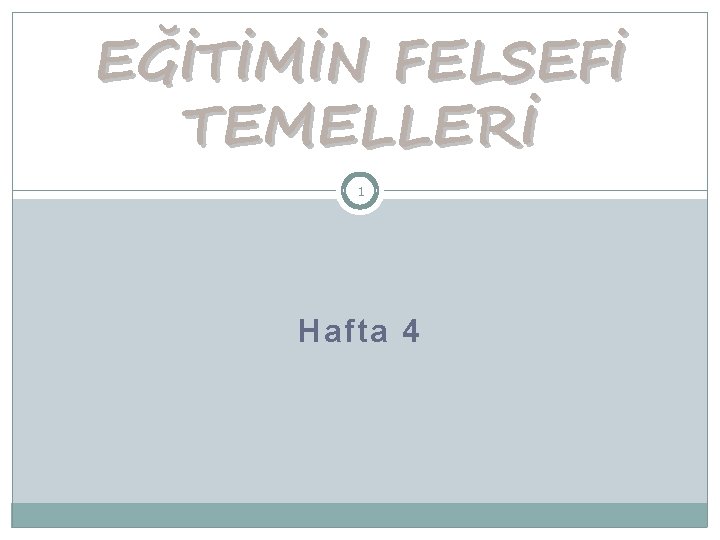 EĞİTİMİN FELSEFİ TEMELLERİ 1 Hafta 4 