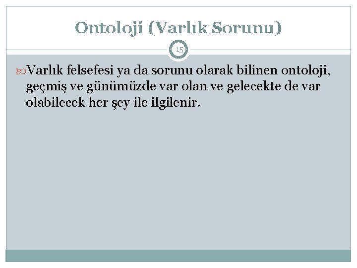 Ontoloji (Varlık Sorunu) 15 Varlık felsefesi ya da sorunu olarak bilinen ontoloji, geçmiş ve