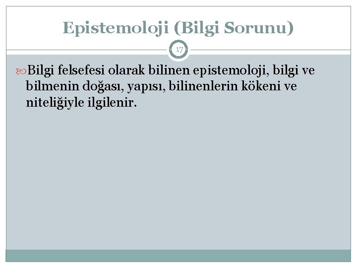 Epistemoloji (Bilgi Sorunu) 17 Bilgi felsefesi olarak bilinen epistemoloji, bilgi ve bilmenin doğası, yapısı,