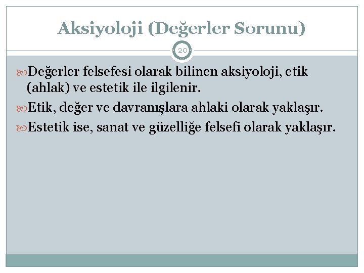 Aksiyoloji (Değerler Sorunu) 20 Değerler felsefesi olarak bilinen aksiyoloji, etik (ahlak) ve estetik ile