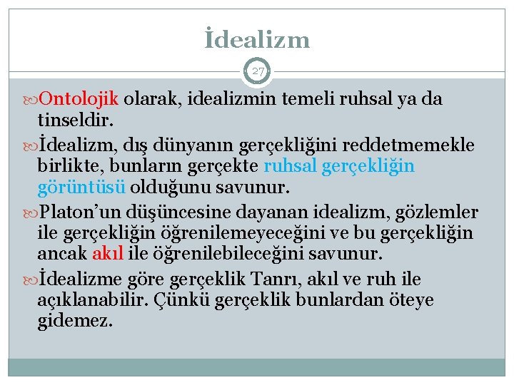 İdealizm 27 Ontolojik olarak, idealizmin temeli ruhsal ya da tinseldir. İdealizm, dış dünyanın gerçekliğini