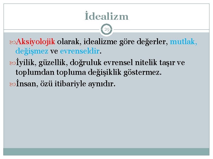 İdealizm 29 Aksiyolojik olarak, idealizme göre değerler, mutlak, değişmez ve evrenseldir. İyilik, güzellik, doğruluk