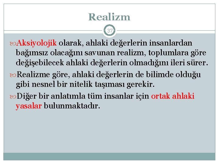 Realizm 37 Aksiyolojik olarak, ahlaki değerlerin insanlardan bağımsız olacağını savunan realizm, toplumlara göre değişebilecek