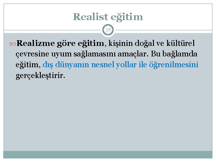 Realist eğitim 38 Realizme göre eğitim, kişinin doğal ve kültürel çevresine uyum sağlamasını amaçlar.