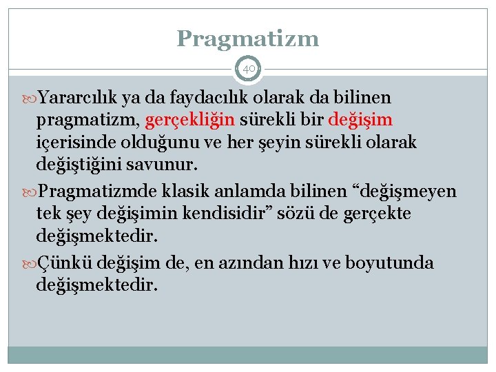 Pragmatizm 40 Yararcılık ya da faydacılık olarak da bilinen pragmatizm, gerçekliğin sürekli bir değişim