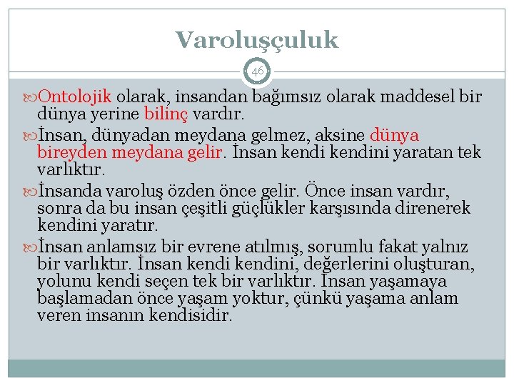 Varoluşçuluk 46 Ontolojik olarak, insandan bağımsız olarak maddesel bir dünya yerine bilinç vardır. İnsan,