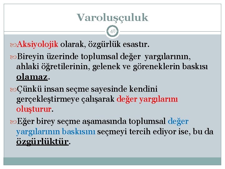 Varoluşçuluk 48 Aksiyolojik olarak, özgürlük esastır. Bireyin üzerinde toplumsal değer yargılarının, ahlaki öğretilerinin, gelenek