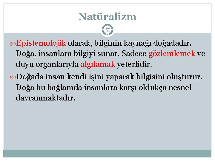 Natüralizm 53 Epistemolojik olarak, bilginin kaynağı doğadadır. Doğa, insanlara bilgiyi sunar. Sadece gözlemlemek ve