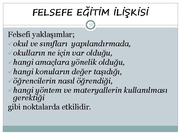 FELSEFE EĞİTİM İLİŞKİSİ 58 Felsefi yaklaşımlar; üokul ve sınıfları yapılandırmada, üokulların ne için var