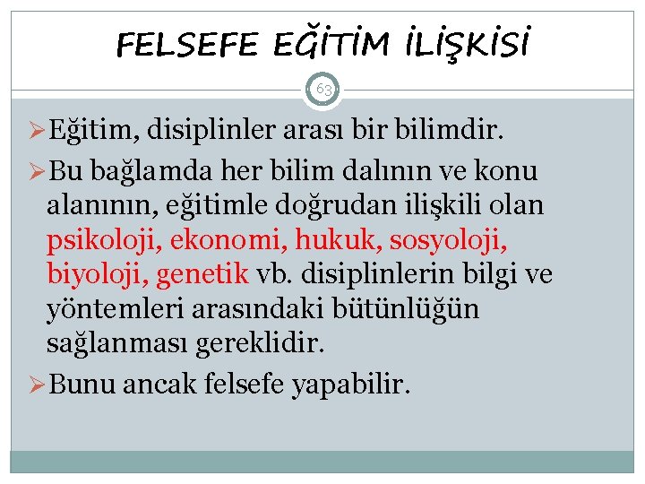 FELSEFE EĞİTİM İLİŞKİSİ 63 ØEğitim, disiplinler arası bir bilimdir. ØBu bağlamda her bilim dalının