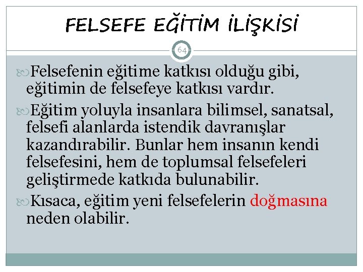 FELSEFE EĞİTİM İLİŞKİSİ 64 Felsefenin eğitime katkısı olduğu gibi, eğitimin de felsefeye katkısı vardır.