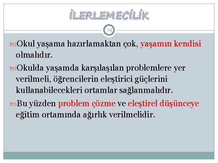 İLERLEMECİLİK 74 Okul yaşama hazırlamaktan çok, yaşamın kendisi olmalıdır. Okulda yaşamda karşılan problemlere yer