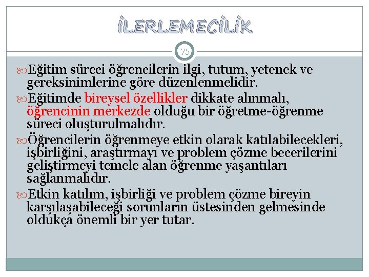 İLERLEMECİLİK 75 Eğitim süreci öğrencilerin ilgi, tutum, yetenek ve gereksinimlerine göre düzenlenmelidir. Eğitimde bireysel