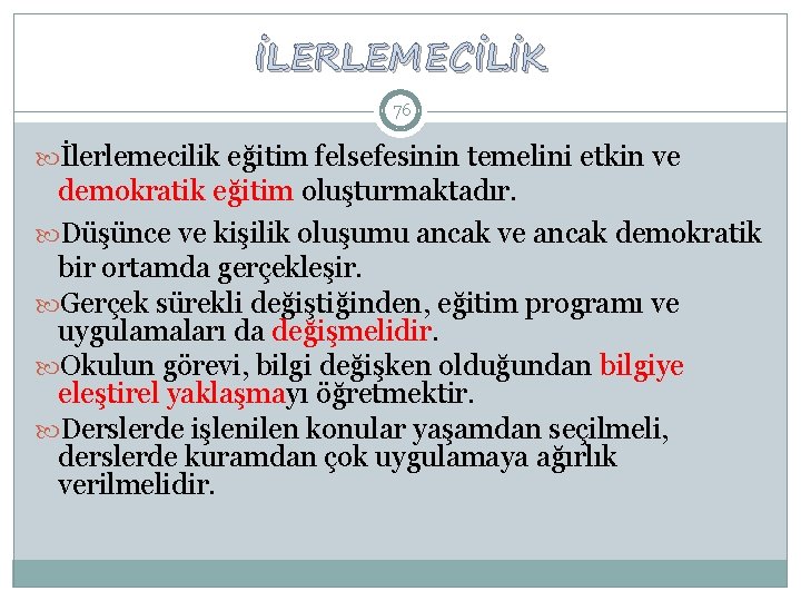 İLERLEMECİLİK 76 İlerlemecilik eğitim felsefesinin temelini etkin ve demokratik eğitim oluşturmaktadır. Düşünce ve kişilik