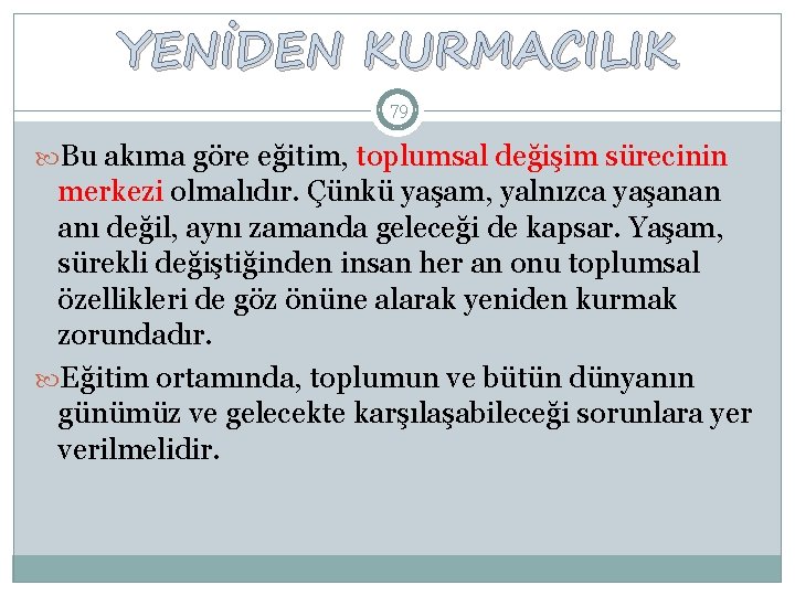 YENİDEN KURMACILIK 79 Bu akıma göre eğitim, toplumsal değişim sürecinin merkezi olmalıdır. Çünkü yaşam,