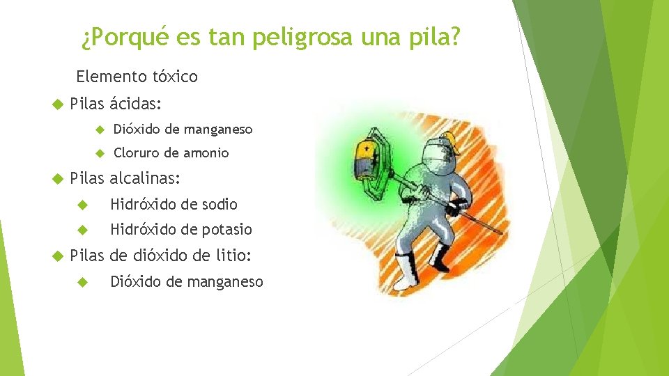 ¿Porqué es tan peligrosa una pila? Elemento tóxico Pilas ácidas: Dióxido de manganeso Cloruro