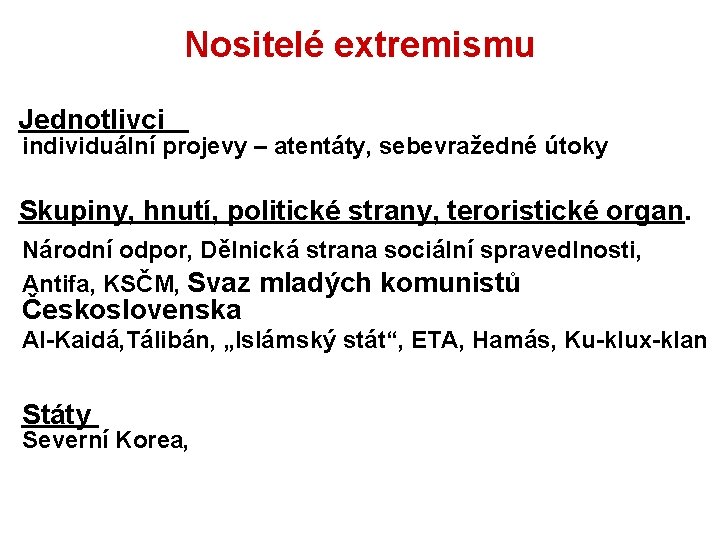 Nositelé extremismu Jednotlivci individuální projevy – atentáty, sebevražedné útoky Skupiny, hnutí, politické strany, teroristické