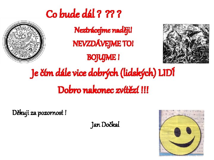  Co bude dál ? ? Neztrácejme naději! NEVZDÁVEJME TO! BOJUJME ! Je čím