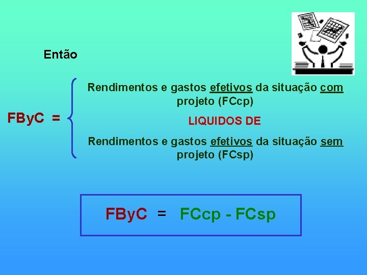 Então Rendimentos e gastos efetivos da situação com projeto (FCcp) FBy. C = LIQUIDOS