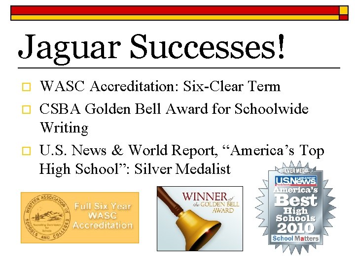 Jaguar Successes! o o o WASC Accreditation: Six-Clear Term CSBA Golden Bell Award for