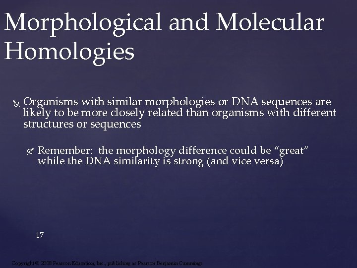 Morphological and Molecular Homologies Organisms with similar morphologies or DNA sequences are likely to
