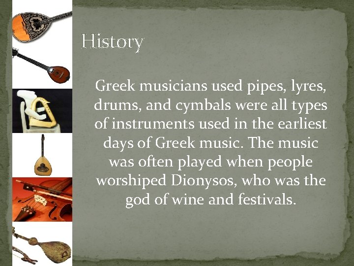 History Greek musicians used pipes, lyres, drums, and cymbals were all types of instruments