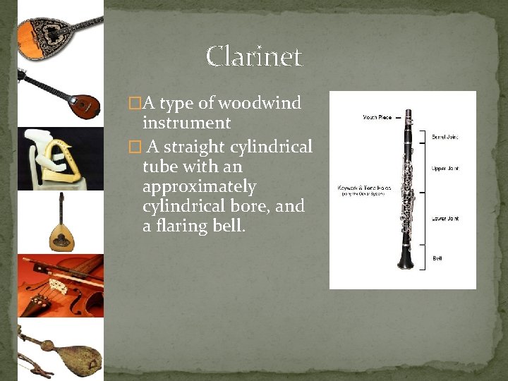 Clarinet �A type of woodwind instrument � A straight cylindrical tube with an approximately