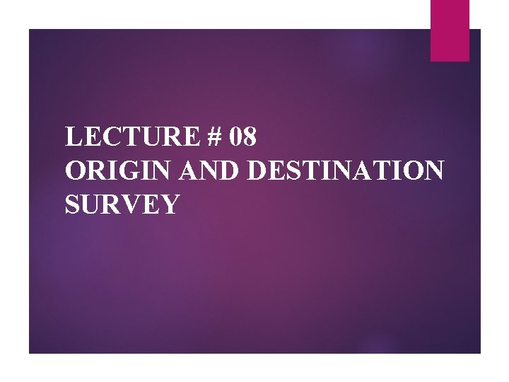 LECTURE # 08 ORIGIN AND DESTINATION SURVEY 