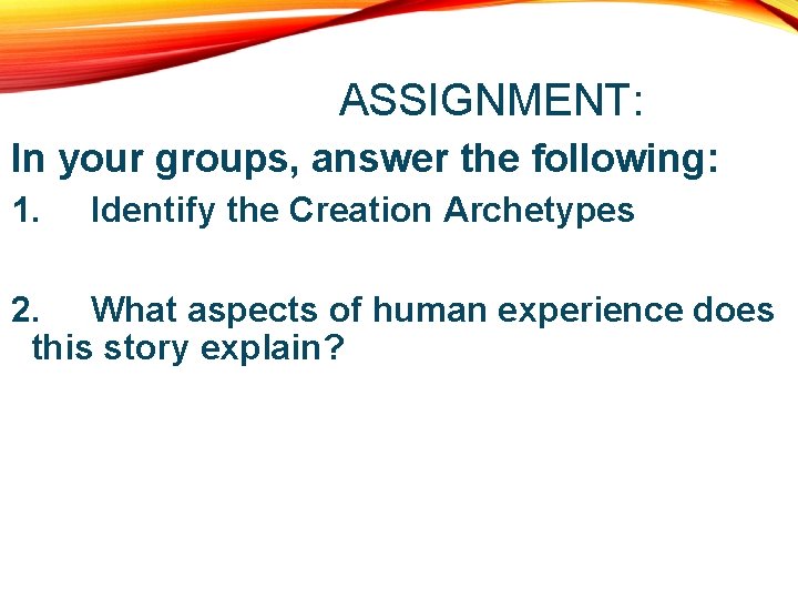ASSIGNMENT: In your groups, answer the following: 1. Identify the Creation Archetypes 2. What