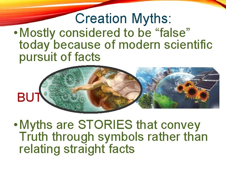  Creation Myths: • Mostly considered to be “false” today because of modern scientific