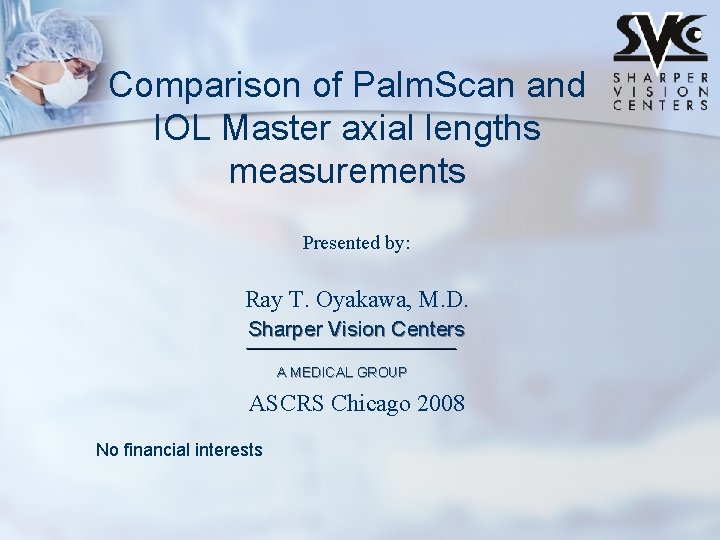 Comparison of Palm. Scan and IOL Master axial lengths measurements Presented by: Ray T.