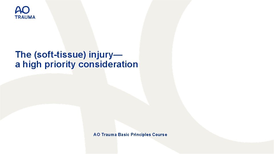 The (soft-tissue) injury— a high priority consideration AO Trauma Basic Principles Course 